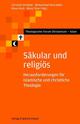 Säkular und religiös: Herausforderungen für islamische und christliche Theologie (Theologisches Forum Christentum - Islam)